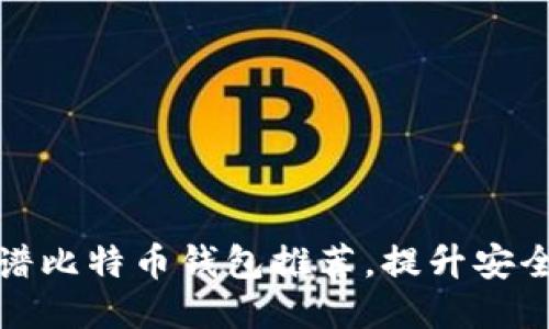 您必须知道的靠谱比特币钱包推荐，提升安全性与交易便利性