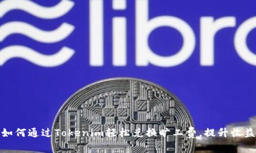 如何通过Tokenim轻松兑换旷工费，提升收益