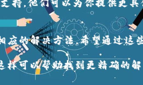 关于“tokenim”闪退的问题，可能会有多种原因导致。以下是一些常见的原因及解决方法：

### 1. 软件版本问题
更新软件
如果你使用的tokenim版本较旧，新版本可能会修复先前存在的bug。检查一下应用商店，确保你安装的是最新版本。

### 2. 兼容性问题
设备兼容性
某些设备可能无法完美运行特定的软件。检查tokenim的官方说明，确认你的设备是否支持该应用。

### 3. 内存不足
设备内存不足
手机或设备的内存不足也可能导致应用闪退。关闭其他应用，确保有足够的内存可供tokenim运行。

### 4. 存储空间不足
存储问题
检查设备的存储空间。如果存储空间不足，可能会导致应用闪退。可以尝试删除一些不必要的文件或应用，释放出更多空间。

### 5. 软件冲突
其他应用的干扰
有时，其他应用可能与tokenim产生冲突。尝试卸载最近安装的应用，查看是否能解决问题。

### 6. 文件损坏
文件损坏
应用的某些文件可能会损坏。尝试卸载并重新安装tokenim，这样可以确保你拥有完整的文件。

### 7. 网络问题
网络连接不稳定
如果应用需要网络连接，网络不稳定可能会导致闪退。检查你的网络设置，确保有稳定的连接。

### 8. 系统配置问题
系统设置
某些系统设置可能会导致应用不稳定。检查系统权限设置，确保tokenim有足够的权限运行。

### 9. 联系客服
咨询官方支持
如果以上方法都无效，建议联系tokenim的客服支持。他们可以为你提供更具体的指导和帮助。

### 总结
这些都是一些可能导致tokenim闪退的原因和相应的解决方法。希望通过这些建议，能够帮助你解决问题，顺利使用tokenim。

如果你有更多的具体情况，可以提供详细信息，这样可以帮助找到更精确的解决方案。