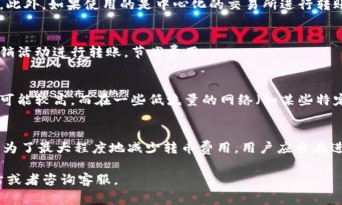 Tokenim转币是否免手续费取决于具体的交易平台和使用的转币方式。不同的平台和服务对转币的收费政策可能有所不同。一般来说，以下是一些需要考虑的因素：

1. 交易平台的政策
每个交易平台可能有不同的费用结构。有些平台可能会为特定的加密货币交易提供免手续费的优惠，而其他平台则可能收取一定比例的手续费或固定金额的费用。在选择平台前，用户应该仔细阅读相关的费用说明。

2. 转币方式
用户在转币时选用的方式也会影响手续费。如果选择的是链上转账，通常会有网络矿工费。此外，如果使用的是中心化的交易所进行转账，平台会设定一定的手续费。在选择转账方法前，建议用户了解各种转账方式的费用差异。

3. 特殊活动和推广
有时交易平台会不定期推出免手续费的活动。用户可以关注他们的宣传信息，利用这些促销活动进行转账，节省费用。

4. 加密货币的性质
不同的加密货币在转账时的矿工费也不同。在一些高流量的网络中（如以太坊），转账费用可能较高，而在一些低流量的网络（如某些特定的代币）中，费用则可能相对较低。

总结
整体而言，Tokenim转币是否免手续费主要依赖于平台政策、转币方式及具体的促销活动。为了最大程度地减少转币费用，用户应当在进行转账前详细了解相关信息。

如果您有兴趣了解更多关于Tokenim或其他交易平台的详细信息，建议访问相关官方网站或者咨询客服。