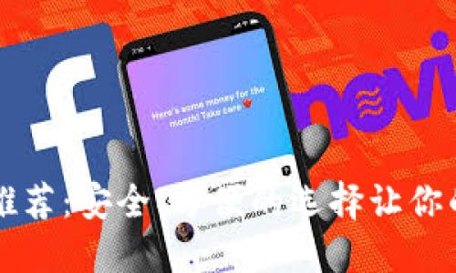 比特币轻钱包推荐：安全、方便的选择让你的投资省心省力