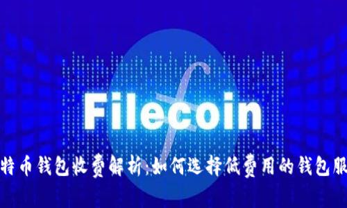 比特币钱包收费解析：如何选择低费用的钱包服务