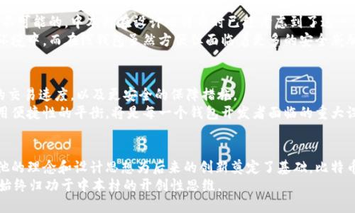 中本村（Satoshi Nakamoto）是比特币的创始人，但关于这个名字背后真实身份的猜测有很多，目前没有确凿的证据来揭示其真实身份。至于中本村是否设计了比特币钱包，以下是有关比特币及其钱包的一些背景信息，以帮助更好地理解这个问题。

比特币和钱包的起源
比特币是由中本村在2009年首次提出的一种加密货币。它并不仅仅是一个货币的概念，更是一种基础设施和技术的实现。比特币的核心是区块链技术，这种技术能够确保交易的安全性和去中心化。
在比特币的白皮书中，中本村不仅阐述了比特币的基本理论，同时也描述了如何实现这个想法。比特币的第一个实现是一个软件程序，其中包括了一个比特币钱包。从那时起，种类繁多的钱包相继出现，满足不同用户的需求。

比特币钱包的功能
比特币钱包的基本功能是存储、发送和接收比特币。用户可以通过钱包管理他们的比特币资产。在早期阶段，唯一可用的钱包实际上是中本村自己创建的软件。这款软件不仅提供了基础功能，还为用户提供了对交易的透明查看。
随着比特币的普及，许多其他公司和开发者也纷纷推出了自己的比特币钱包，以应对不断增长的需求。这些钱包有不同种类，包括桌面钱包、移动钱包、硬件钱包和在线钱包。每种钱包都有其独特的功能和安全级别。

中本村对比特币钱包的影响
虽然中本村没有继续直接参与比特币的开发，但其最初的设计思想和理念对后来所有比特币钱包的设计都有深远的影响。在这些影响中，安全性是最为重要的一点。
中本村的设计使得比特币钱包不仅仅是一个存储工具，更是一个与区块链互动的工具。用户可以通过钱包进行交易，同时也能参与比特币网络的维护。

比特币钱包的安全性
比特币的安全性是一个热门话题。用户必须保护好自己的钱包，因为一旦丢失，找回比特币几乎是不可能的。中本村在设计比特币时已经考虑到了这一点，因此比特币钱包往往需要强大的加密措施，以及用户自身的安全意识。
各种钱包的安全性各不相同。硬件钱包通常被认为是最安全的选择，因为它们将私钥存储在离线环境中。而在线钱包虽然方便但面临着更多的安全威胁。所以，用户在选择钱包时必须根据他们的需求和风险承受能力做出合理的选择。

比特币钱包的未来展望
随着技术的发展，比特币钱包也在不断创新。未来，用户可能会看到更为友好的用户界面，更高效的交易速度，以及更安全的保障措施。
中本村的影响将继续伴随比特币钱包的发展。在这条充满挑战的新道路上，如何保持安全性与使用便捷性的平衡，将是每一个钱包开发者面临的重大课题。

总结
中本村无疑是在比特币钱包的初始阶段扮演了关键角色。虽然他没有直接继续开发后续版本，但他的理念和设计思想为后来的创新奠定了基础。比特币钱包作为比特币生态系统中不可或缺的一部分，正在快速发展。
在数字资产的未来中，钱包的设计与安全性、用户体验息息相关。无论怎样，基于比特币的这一切，始终归功于中本村的开创性思维。