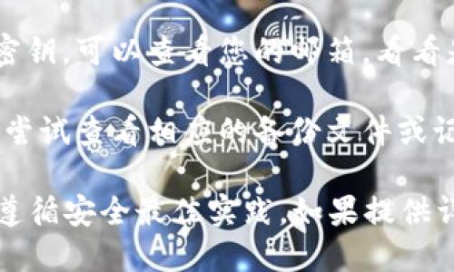 抱歉，您遇到了困难。tokenim的密钥问题可能会影响您的使用体验。为了找回或重设您的密钥，您可以尝试以下几种方法：

1. **查看文档**：检查您使用的服务或应用的官方文档，通常会提供如何恢复或重置密钥的指南。

2. **联系支持团队**：如果官方文档没有帮助，您可以直接联系他们的客户支持团队。提供尽可能多的信息以帮助他们验证您的身份。

3. **邮箱查找**：如果是通过某个注册邮箱获得的密钥，可以查看您的邮箱，看看是否有相关的邮件记录。

4. **软件备份**：如果您在某个软件中保存过密钥，尝试查看相应的备份文件或记录。

请记得，安全性是第一位的，确保在处理密钥问题时遵循安全最佳实践。如果提供详细信息，我可能能给出更具体的建议。