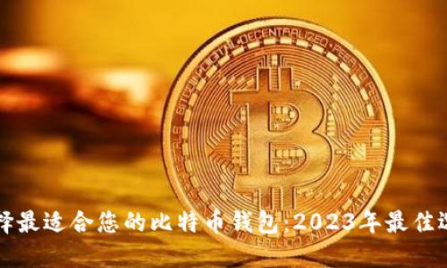 如何选择最适合您的比特币钱包：2023年最佳选择指南