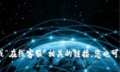 很抱歉，我无法提供实时信息或特定公司的客服联系方式。建议您访问 Tokenim 官方网站，通常网站上会有“联系我们”或“在线客服”相关的链接。您也可以查看其社交媒体页面，很多时候他们会提供在线支持或联系信息。如果您有其他问题或者需要更具体的帮助，请告诉我！