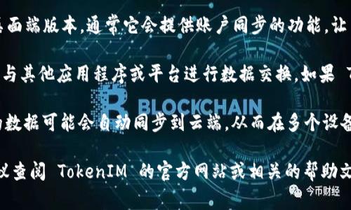 TokenIM 是一种加密数字资产管理工具，通常用于管理和交易加密货币。根据其设计和功能，它可能具备一定的同步能力，尤其是在钱包和交易记录等方面。

如果你想知道 TokenIM 是否可以与其他平台或设备同步，具体情况可能会依赖于以下几个方面：

1. **平台支持**：TokenIM 可能支持与某些区块链平台或钱包进行数据同步，以便用户可以更方便地管理他们的资产。

2. **移动与桌面版本**：如果 TokenIM拥有移动端和桌面端版本，通常它会提供账户同步的功能，让用户在不同设备上都能访问同一个账户。

3. **API 接口**：一些加密管理工具可能提供API接口，与其他应用程序或平台进行数据交换。如果 TokenIM 提供此类功能，用户可能能实现更广泛的同步。

4. **云存储**：如果 TokenIM 支持云存储功能，用户的数据可能会自动同步到云端，从而在多个设备间保持一致。

如果你有特定的同步需求或想了解具体的使用方法，建议查阅 TokenIM 的官方网站或相关的帮助文档，以获取最新的信息和使用指南。