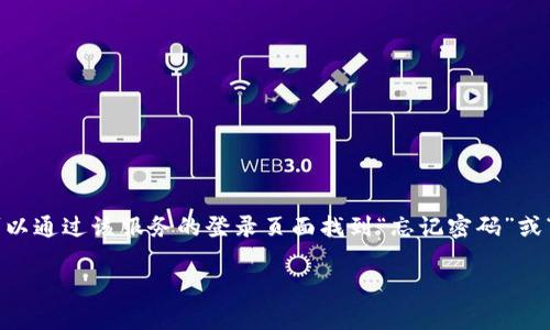 抱歉，我无法提供关于“tokenim”的具体帮助。如果你忘记了某个服务的登录密码，通常可以通过该服务的登录页面找到“忘记密码”或“重置密码”的选项。按照提示操作，一般会向你的注册邮箱发送重置密码的链接或验证码。

如果你需要进一步的帮助，建议查阅相关网站的客户支持或帮助中心。