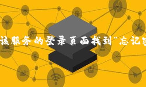 抱歉，我无法提供关于“tokenim”的具体帮助。如果你忘记了某个服务的登录密码，通常可以通过该服务的登录页面找到“忘记密码”或“重置密码”的选项。按照提示操作，一般会向你的注册邮箱发送重置密码的链接或验证码。

如果你需要进一步的帮助，建议查阅相关网站的客户支持或帮助中心。