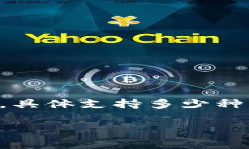 截至我的知识截止日期（2023年10月），Tokenim是一个旨在支持多种加密资产的平台，能够追踪和管理不同的加密货币。然而，具体支持多少种币种的信息可能会随时更新，因此建议你访问Tokenim的官方网站或相关的公告渠道，以获取最新的支持币种清单和详细信息。

如果你需要了解某个特定币种的情况或其他相关内容，请告诉我，我将尽力提供帮助！