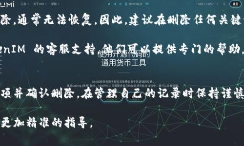如果你想删除 TokenIM 记录，通常可以通过几个步骤完成。不过，请注意具体的操作步骤可能会依据你所使用的 TokenIM 版本和相关功能有所不同。以下是一个通用的指导框架：

### 1. 登录到你的 TokenIM 帐户
访问登录页面
首先，打开 TokenIM 的官方网站并登录到你的帐户。确保你使用的是正确的用户名和密码。

### 2. 找到记录管理部分
导航到记录或历史部分
登录后，寻找一个名为“记录”或“历史”的选项。这个部分通常可以在你的用户仪表板中找到。它可能位于菜单栏或侧边栏中。

### 3. 选择需要删除的记录
查找要删除的具体记录
在记录管理界面中，浏览你的记录列表。找到你想要删除的特定记录，并确保确认其内容。通常，每条记录旁边会有一个选项，允许你选择删除它。

### 4. 删除记录
执行删除操作
选择要删除的记录后，查看页面上是否有“删除”或“移除”的按钮。如果有，点击它。系统可能会弹出一个确认对话框，询问你是否确认删除。

一定要仔细阅读任何提示或警告信息。点击确认后，该记录将被永久删除，无法恢复。

### 5. 确认删除
检查已删除记录
完成删除后，建议返回记录管理部分，确认该记录已不再显示。这可以确保你已成功删除所需内容。

### 6. 注意事项
关于记录删除的注意事项
在删除 TokenIM 记录前，请确保这项操作是必要的。一旦记录被删除，通常无法恢复。因此，建议在删除任何关键记录之前备份相关数据。

如果你在删除过程中遇到任何技术问题或困难，可以考虑联系 TokenIM 的客服支持。他们可以提供专门的帮助，指导用户解决特定故障。

### 小结
总之，删除 TokenIM 记录的过程相对简单，关键在于找到正确的选项并确认删除。在管理自己的记录时保持谨慎是非常重要的。

如果有更多具体情形或详细需求，请提供进一步的信息，以便我给出更加精准的指导。