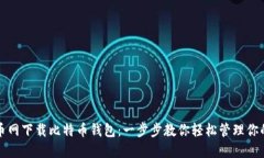 如何在火币网下载比特币钱包：一步步教你轻松