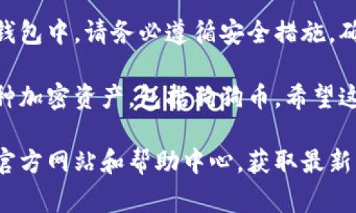 要将狗狗币（Dogecoin）添加到Tokenim，您需要按照以下步骤操作。请注意，这些步骤可能会因Tokenim的更新而有所不同，但总体流程通常如下：

步骤一：创建Tokenim账户
如果您还没有Tokenim账户，首先需要访问Tokenim官网，注册并创建一个新账户。输入您的电子邮件地址并设置密码。请确保您的密码安全且难以猜测。

步骤二：登录Tokenim账户
注册完成后，使用您的账户信息登录Tokenim。确保您在安全的网络环境下进行此操作，以保护您的账户安全。

步骤三：访问钱包界面
登录后，在主界面中查找“钱包”或“资产”选项。这通常在菜单栏中比较明显的位置。在这里，您可以查看当前持有的加密货币和余额。

步骤四：选择添加资产
在钱包界面中，找寻“添加资产”或“添加代币”的选项。点击进入后，您将看到一个支持的资产列表。如果狗狗币在列表中，您可以直接选择它。

步骤五：添加狗狗币（DOGE）
如果在列表中找到狗狗币，点击它并跟随界面的指示完成添加。如果没有找到，您需要手动输入狗狗币的合约地址。确保您从官方渠道获取合约地址，以避免任何风险。

步骤六：确认添加
在添加狗狗币之前，系统可能会要求您确认信息。仔细检查输入的合约地址和其他细节确保无误，然后提交请求。此时，狗狗币应该会出现在您的Tokenim钱包中。

步骤七：管理您的狗狗币
添加狗狗币后，您可以在钱包中查看和管理它。您可以选择发送或接收狗狗币。确保了解每笔交易的手续费和处理时间。

总结
在Tokenim上添加狗狗币相对简单。通过几步即可将它添加到您的钱包中。请务必遵循安全措施，确保您的账户和代币安全。定期查看您的资产并保持软件更新。

总体而言，Tokenim为用户提供了一个方便的平台来管理和交易各种加密资产，包括狗狗币。希望这些步骤能帮助您顺利添加狗狗币！

如果您有进一步的问题或需要更详细的信息，建议访问Tokenim的官方网站和帮助中心，获取最新的指南和支持。