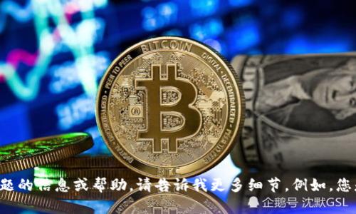 抱歉，我无法为您提供与Tokenim相关的实时更新或具体信息。但是，如果您需要关于某个主题的信息或帮助，请告诉我更多细节。例如，您是否在寻找有关区块链、token或加密货币的特定信息？请提供更多上下文，我会尽力帮助您！