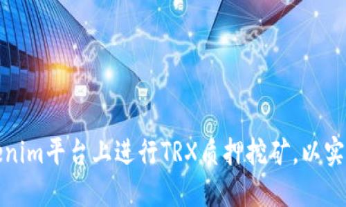 如何在Tokenim平台上进行TRX质押挖矿，以实现最大收益