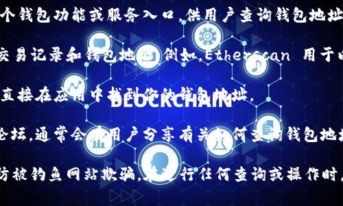 要查询 Tokenim 钱包地址，通常可以通过以下步骤进行：

1. **官方网站**：访问 Tokenim 的官方网站，通常他们会有一个钱包功能或服务入口，供用户查询钱包地址。

2. **区块链浏览器**：你可以使用区块链浏览器来查询相应的交易记录和钱包地址。例如，Etherscan 用于以太坊相关钱包，BscScan 用于 Binance Smart Chain，等等。

3. **移动应用**：如果你使用的是 Tokenim 的移动应用，可以直接在应用中找到你的钱包地址。

4. **社区支持**：查找 Tokenim 的官方社交媒体主页或社区论坛，通常会有用户分享有关如何查询钱包地址的信息。

请注意，确保你访问的是 Tokenim 的官方网站或官方链接，以防被钓鱼网站欺骗。在进行任何查询或操作时，都要保持警惕。