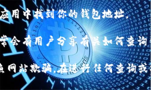 要查询 Tokenim 钱包地址，通常可以通过以下步骤进行：

1. **官方网站**：访问 Tokenim 的官方网站，通常他们会有一个钱包功能或服务入口，供用户查询钱包地址。

2. **区块链浏览器**：你可以使用区块链浏览器来查询相应的交易记录和钱包地址。例如，Etherscan 用于以太坊相关钱包，BscScan 用于 Binance Smart Chain，等等。

3. **移动应用**：如果你使用的是 Tokenim 的移动应用，可以直接在应用中找到你的钱包地址。

4. **社区支持**：查找 Tokenim 的官方社交媒体主页或社区论坛，通常会有用户分享有关如何查询钱包地址的信息。

请注意，确保你访问的是 Tokenim 的官方网站或官方链接，以防被钓鱼网站欺骗。在进行任何查询或操作时，都要保持警惕。