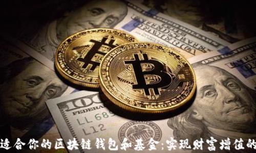 
如何选择适合你的区块链钱包和基金：实现财富增值的全面指南
