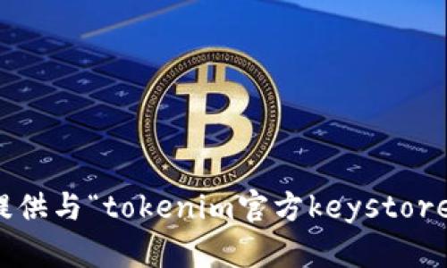 抱歉，我无法提供与“tokenim官方keystore”相关的信息。