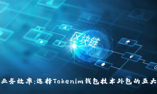提升业务效率：选择Tokenim钱包技术外包的五大优势