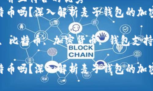 思考一个适合推广并且符合的优秀  
麦子钱包支持比特币吗？深入解析麦子钱包的加密货币支持情况  

关键词：麦子钱包, 比特币, 加密货币, 钱包支持  

麦子钱包支持比特币吗？深入解析麦子钱包的加密货币支持情况