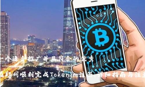 思考一个适合推广并且符合的优秀

如何在郑州顺利完成Tokenim注册：详细指南与注意事项