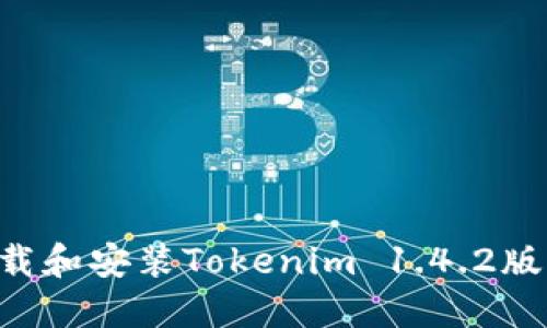 如何安全下载和安装Tokenim 1.4.2版本：完整指南