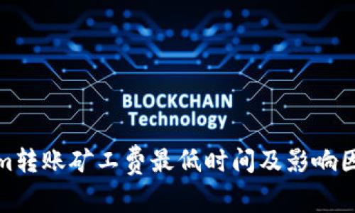 Tokenim转账矿工费最低时间及影响因素详解