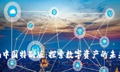Tokenim中国特别版：探索数字资产的未来与机遇