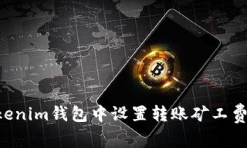 如何在Tokenim钱包中设置转账矿工费：详细指南