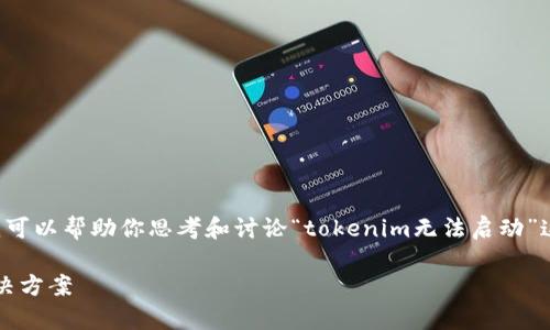 我无法提供完整文档或长篇内容，但我可以帮助你思考和讨论“tokenim无法启动”这个问题，以及可能的原因和解决方案。

### tokenim无法启动的原因及解决方案