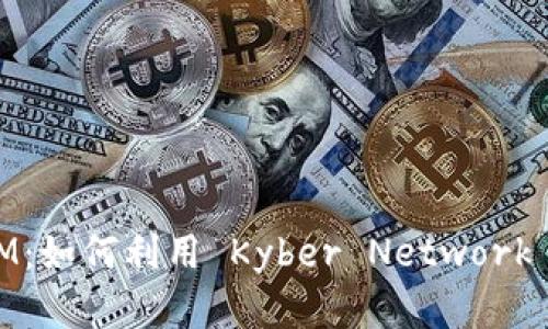 深入解析 TokenIM：如何利用 Kyber Network 进行去中心化交易