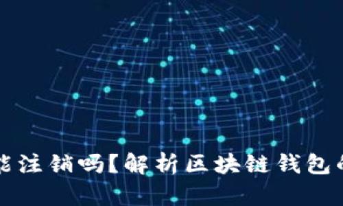 区块链钱包能注销吗？解析区块链钱包的注销与管理