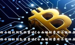比特币转移钱包收费吗？全面解析费用与转账原