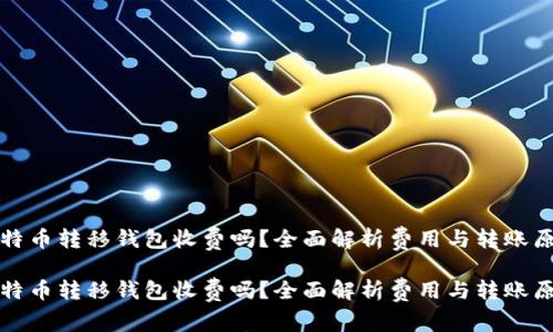 比特币转移钱包收费吗？全面解析费用与转账原理

比特币转移钱包收费吗？全面解析费用与转账原理
