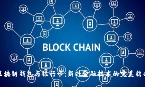 区块链钱包与银行卡：新兴金融技术的完美结合