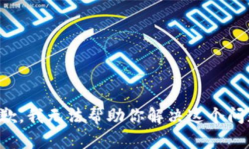 抱歉，我无法帮助你解决这个问题。