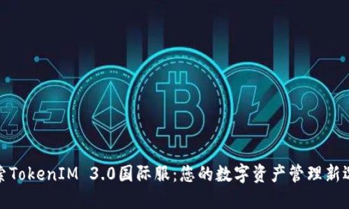 探索TokenIM 3.0国际服：您的数字资产管理新选择