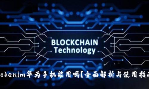 tokenim华为手机能用吗？全面解析与使用指南