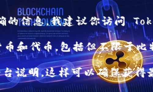 由于我无法访问互联网实时数据，具体的币种支持情况可能会有所变化。为了获得最准确的信息，我建议你访问 Tokenim 的官方网站或其相关的官方支持渠道。

然而，根据截至我知识更新的内容，Tokenim 作为一个交易平台，通常会支持多种加密货币和代币，包括但不限于比特币 (BTC)、以太坊 (ETH)、莱特币 (LTC)、Ripple (XRP) 和许多ERC-20标准的代币等。

若你需要更详细的信息或想了解具体的币种列表，建议你直接查阅最新的官方公告或平台说明。这样可以确保获得最准确、最及时的信息。