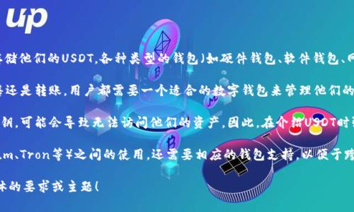 在讨论USDT（Tether）时提到钱包是非常重要的。以下是一些原因：

1. **存储安全性**：USDT是一种加密货币，用户需要一个安全的钱包来存储他们的USDT。各种类型的钱包（如硬件钱包、软件钱包、网络钱包等）具有不同的安全性，用户应该了解这些差异，以避免损失资产。

2. **方便交易**：提到钱包也是为了方便用户进行交易。无论是购买、出售还是转账，用户都需要一个适合的数字钱包来管理他们的USDT。

3. **私钥和安全**：钱包中存储的是用户的私钥。如果用户不小心丢失私钥，可能会导致无法访问他们的资产。因此，在介绍USDT时强调钱包的管理和安全性是非常重要的。

4. **不同平台的互操作性**：提到USDT与不同的区块链平台（如Ethereum、Tron等）之间的使用，还需要相应的钱包支持，以便于跨链转账和使用。

如果需要更全面深入地探讨USDT及相关钱包的内容和问题，欢迎提供具体的要求或主题！