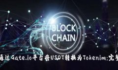 如何通过Gate.io平台将USDT转换为Tokenim：完整指南