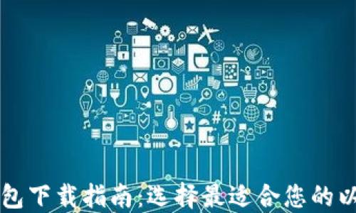 
以太坊钱包下载指南：选择最适合您的以太坊钱包