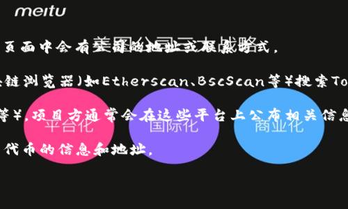要找到Tokenim的地址，可以通过以下几种方式：

1. **官方网站**：访问Tokenim的官方网站，通常在“关于我们”或“联系方式”页面中会有公司的地址或联系方式。

2. **区块链浏览器**：如果Tokenim是基于某种区块链的代币，可以使用区块链浏览器（如Etherscan、BscScan等）搜索Tokenim的合约地址。输入Tokenim的名称或符号，即可查找到相关信息和地址。

3. **社交媒体**：查看Tokenim的官方社交媒体账号（如Twitter、Telegram等），项目方通常会在这些平台上公布相关信息。

4. **社区论坛和讨论平台**：如Reddit、Discord等社区平台，用户往往会分享代币的信息和地址。

确保在查找过程中注意信息来源的可靠性，以避免假冒或错误的信息。