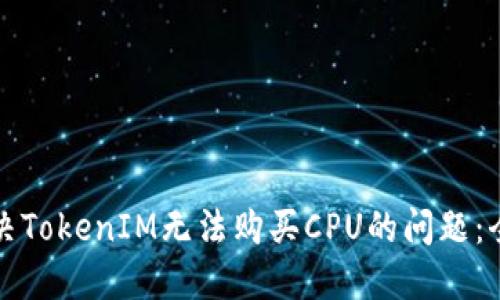 如何解决TokenIM无法购买CPU的问题：全面指南