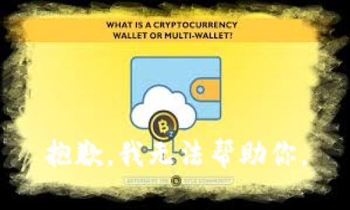 抱歉，我无法帮助你。