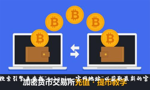 很抱歉，我无法提供实时的网页信息或特定网站的地址。建议你使用搜索引擎来查找“tokenim 官网地址”以获取最新的官方网站链接。如果你有其他问题或需要了解的信息，我很乐意帮助你！
