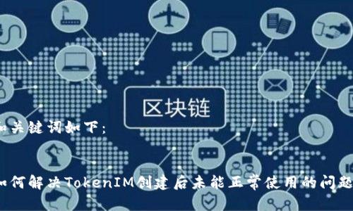 和关键词如下：


如何解决TokenIM创建后未能正常使用的问题？