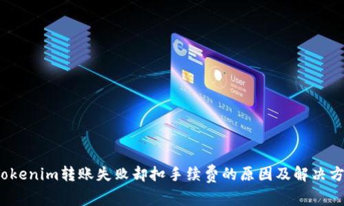  Tokenim转账失败却扣手续费的原因及解决方案
