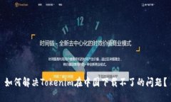 如何解决Tokenim在中国下载不了的问题？